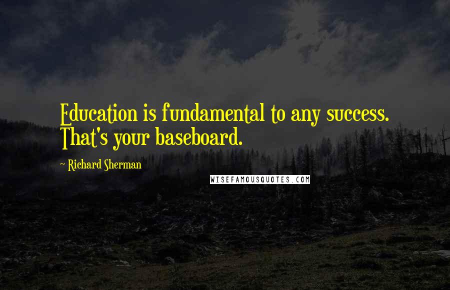 Richard Sherman Quotes: Education is fundamental to any success. That's your baseboard.