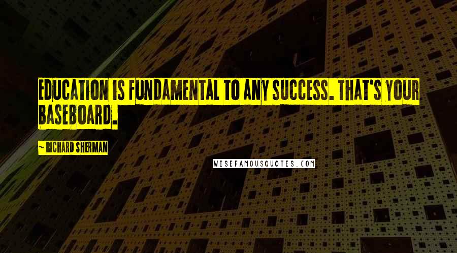 Richard Sherman Quotes: Education is fundamental to any success. That's your baseboard.
