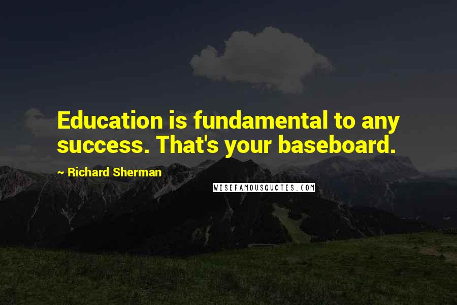 Richard Sherman Quotes: Education is fundamental to any success. That's your baseboard.