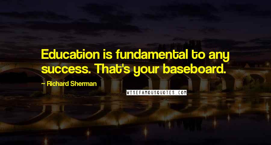 Richard Sherman Quotes: Education is fundamental to any success. That's your baseboard.