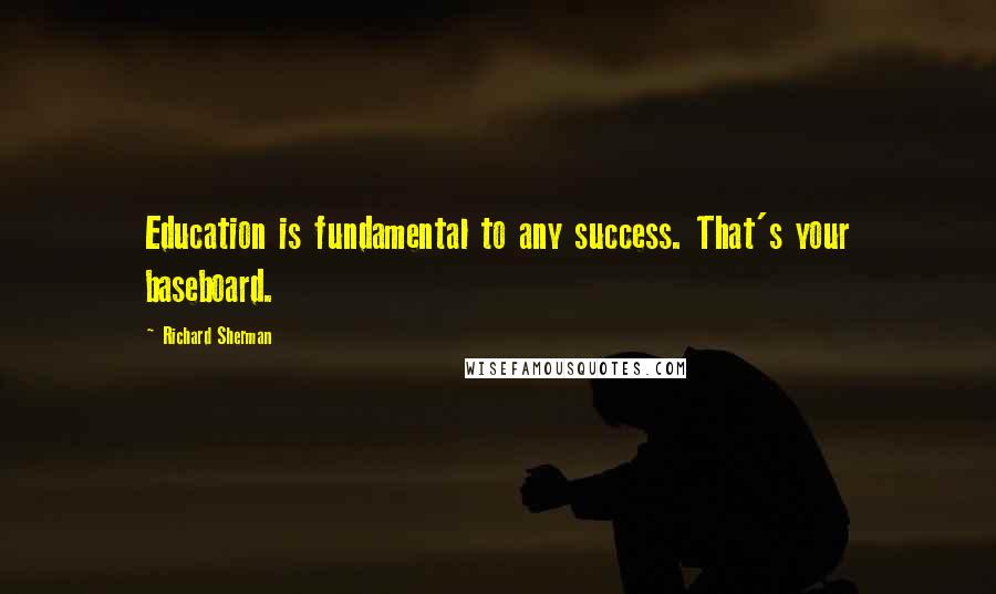 Richard Sherman Quotes: Education is fundamental to any success. That's your baseboard.