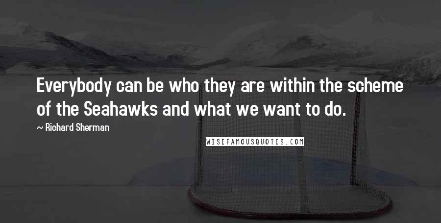 Richard Sherman Quotes: Everybody can be who they are within the scheme of the Seahawks and what we want to do.