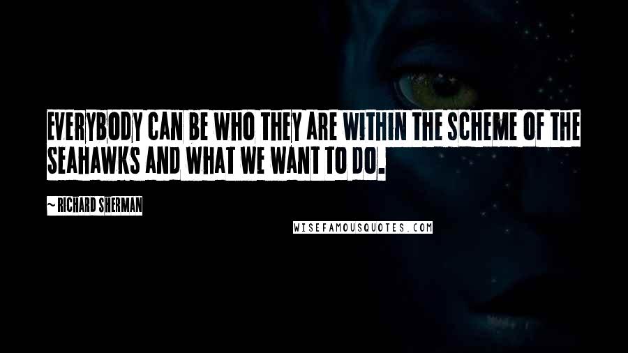 Richard Sherman Quotes: Everybody can be who they are within the scheme of the Seahawks and what we want to do.