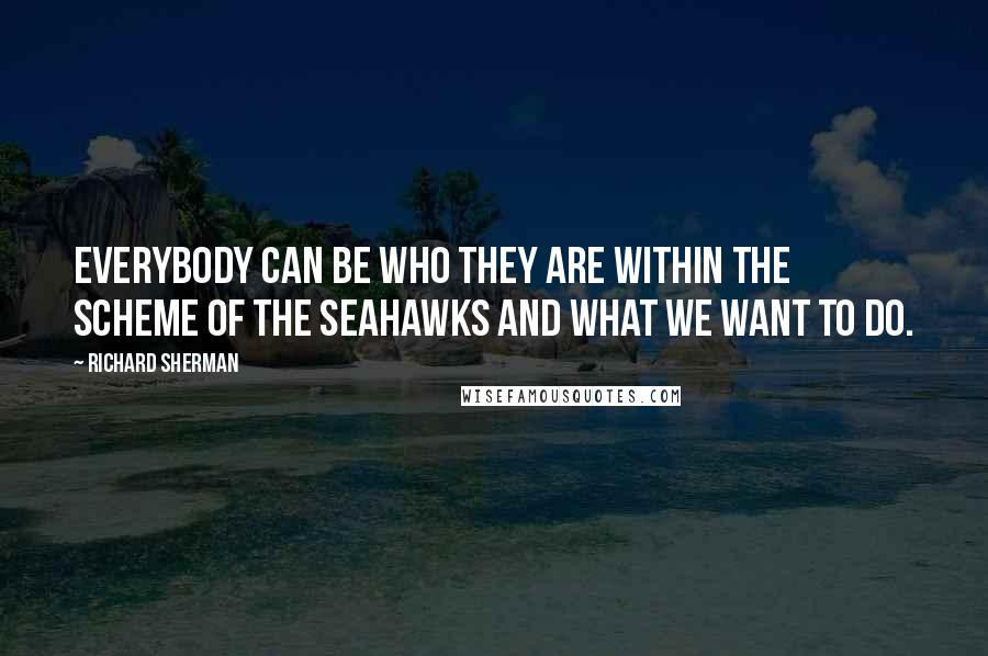 Richard Sherman Quotes: Everybody can be who they are within the scheme of the Seahawks and what we want to do.