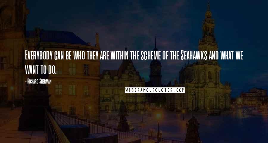 Richard Sherman Quotes: Everybody can be who they are within the scheme of the Seahawks and what we want to do.