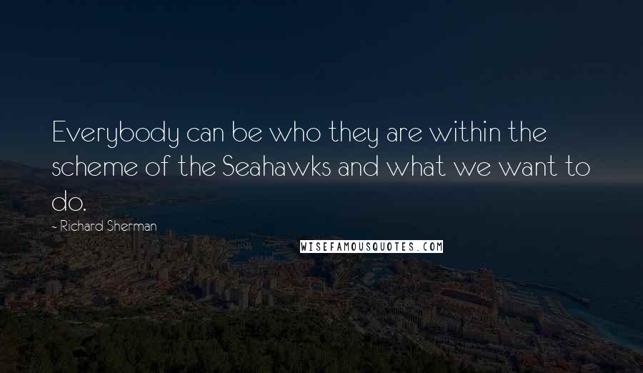 Richard Sherman Quotes: Everybody can be who they are within the scheme of the Seahawks and what we want to do.