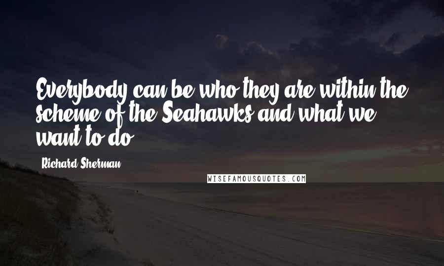 Richard Sherman Quotes: Everybody can be who they are within the scheme of the Seahawks and what we want to do.