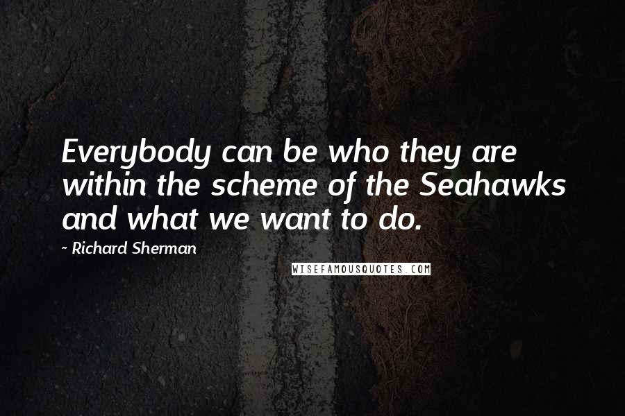 Richard Sherman Quotes: Everybody can be who they are within the scheme of the Seahawks and what we want to do.