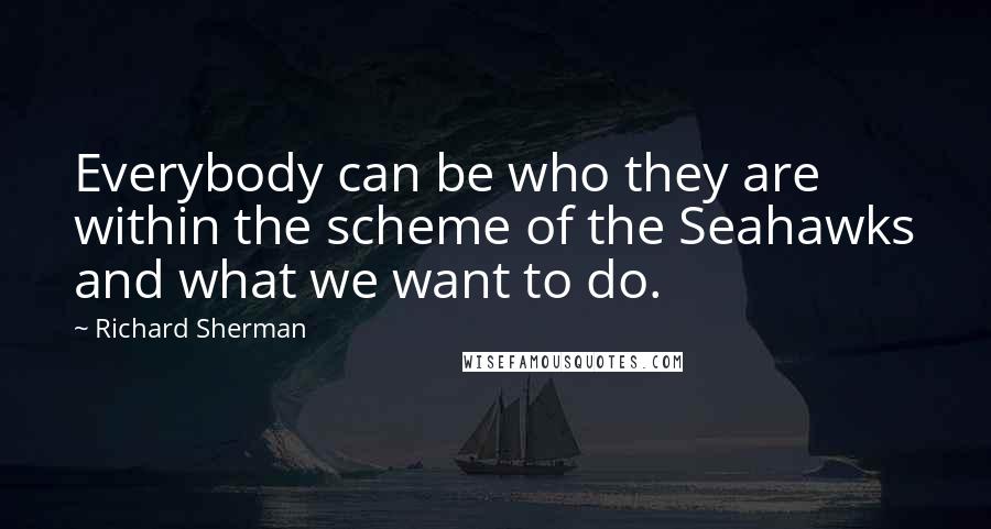 Richard Sherman Quotes: Everybody can be who they are within the scheme of the Seahawks and what we want to do.