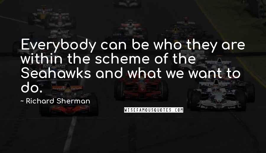 Richard Sherman Quotes: Everybody can be who they are within the scheme of the Seahawks and what we want to do.