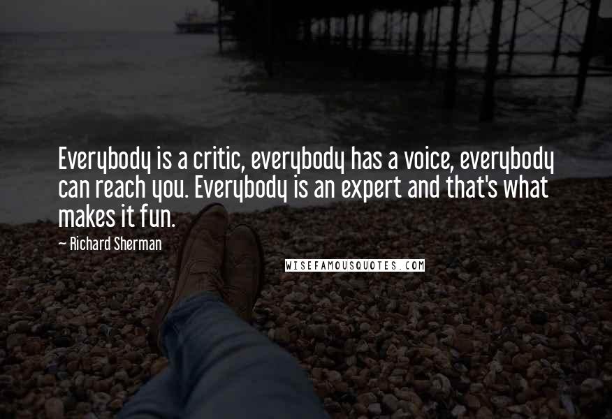 Richard Sherman Quotes: Everybody is a critic, everybody has a voice, everybody can reach you. Everybody is an expert and that's what makes it fun.