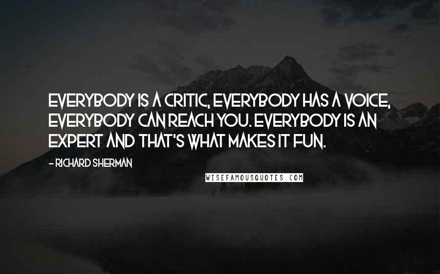 Richard Sherman Quotes: Everybody is a critic, everybody has a voice, everybody can reach you. Everybody is an expert and that's what makes it fun.