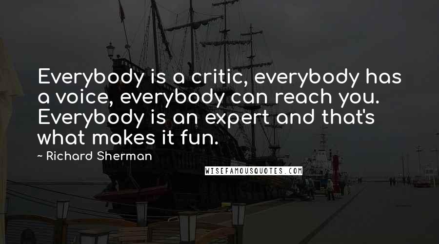 Richard Sherman Quotes: Everybody is a critic, everybody has a voice, everybody can reach you. Everybody is an expert and that's what makes it fun.