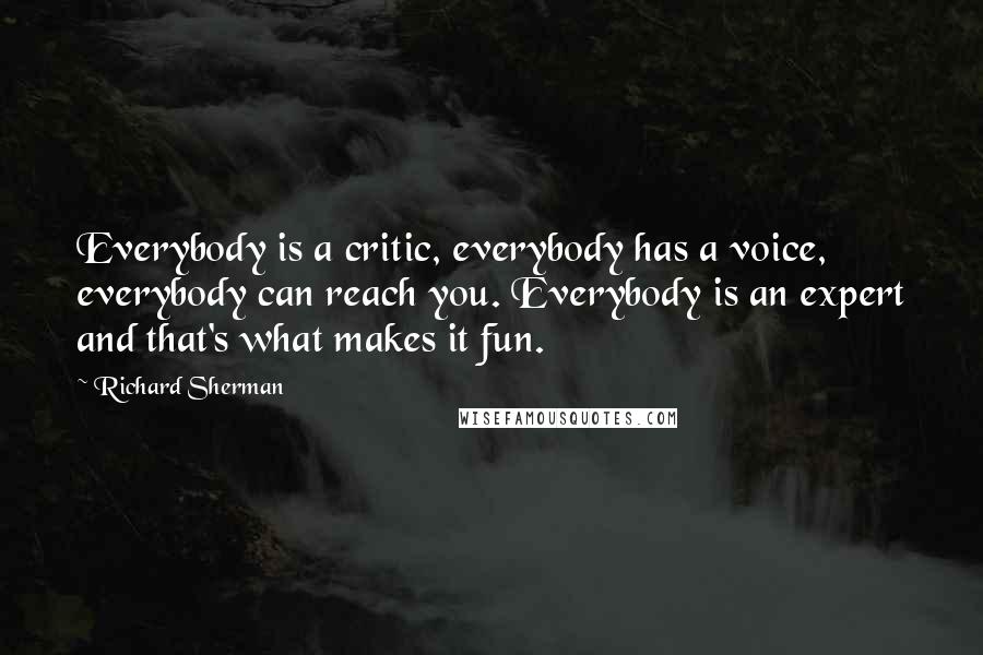 Richard Sherman Quotes: Everybody is a critic, everybody has a voice, everybody can reach you. Everybody is an expert and that's what makes it fun.