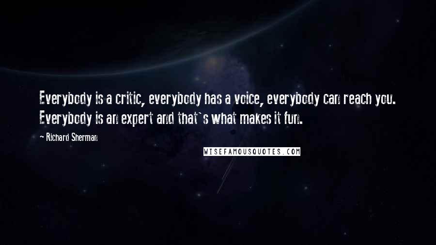 Richard Sherman Quotes: Everybody is a critic, everybody has a voice, everybody can reach you. Everybody is an expert and that's what makes it fun.