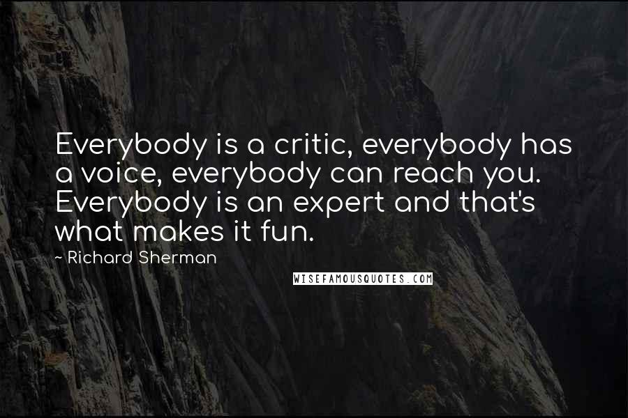 Richard Sherman Quotes: Everybody is a critic, everybody has a voice, everybody can reach you. Everybody is an expert and that's what makes it fun.