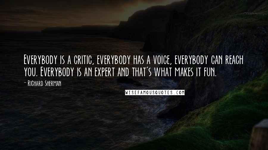 Richard Sherman Quotes: Everybody is a critic, everybody has a voice, everybody can reach you. Everybody is an expert and that's what makes it fun.