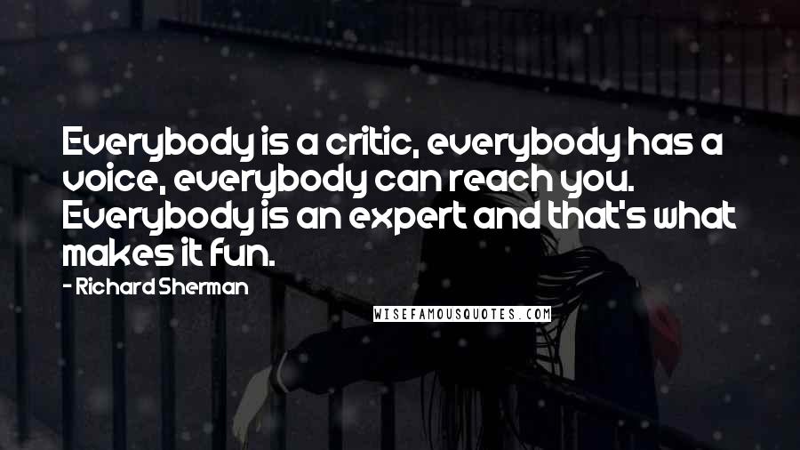 Richard Sherman Quotes: Everybody is a critic, everybody has a voice, everybody can reach you. Everybody is an expert and that's what makes it fun.