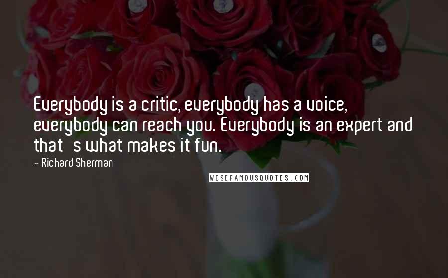 Richard Sherman Quotes: Everybody is a critic, everybody has a voice, everybody can reach you. Everybody is an expert and that's what makes it fun.