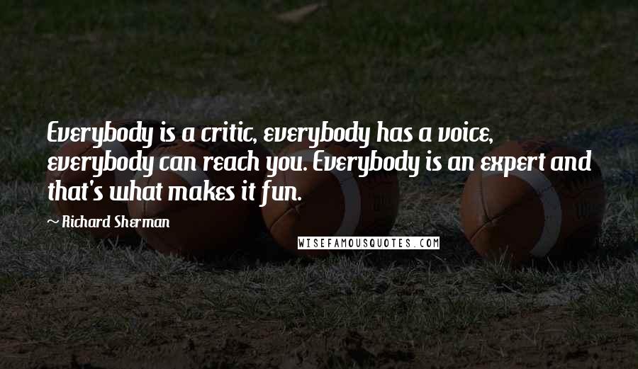 Richard Sherman Quotes: Everybody is a critic, everybody has a voice, everybody can reach you. Everybody is an expert and that's what makes it fun.