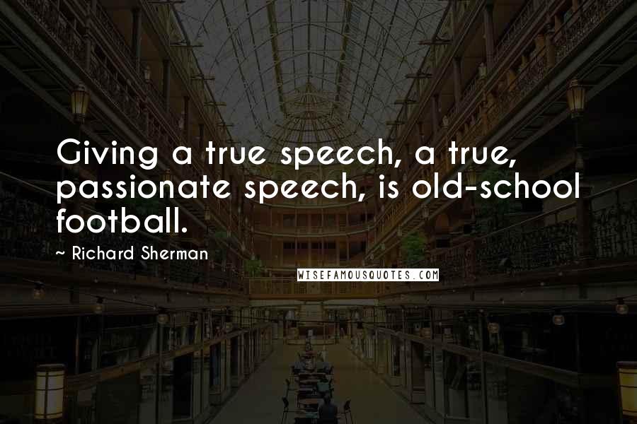 Richard Sherman Quotes: Giving a true speech, a true, passionate speech, is old-school football.