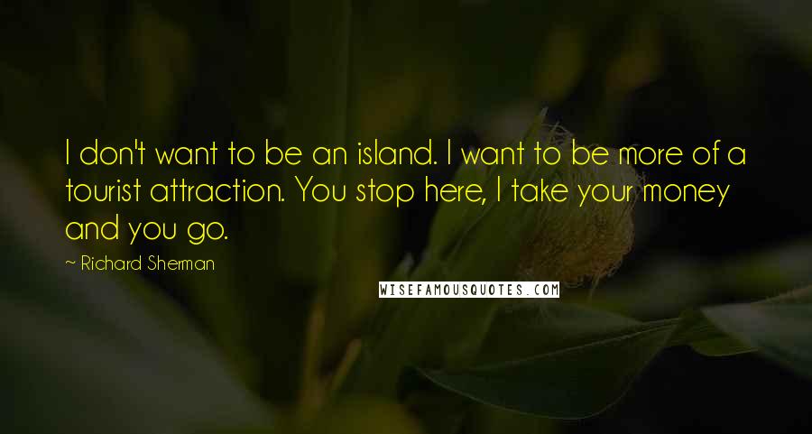 Richard Sherman Quotes: I don't want to be an island. I want to be more of a tourist attraction. You stop here, I take your money and you go.