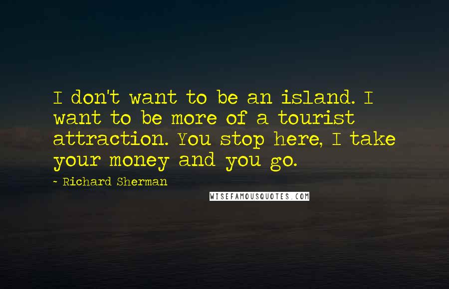 Richard Sherman Quotes: I don't want to be an island. I want to be more of a tourist attraction. You stop here, I take your money and you go.