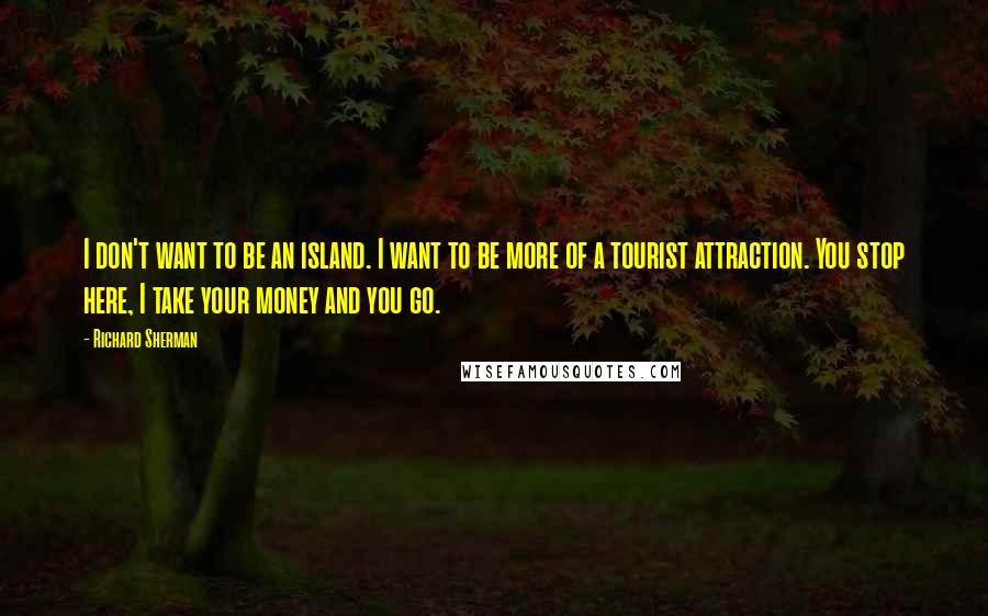 Richard Sherman Quotes: I don't want to be an island. I want to be more of a tourist attraction. You stop here, I take your money and you go.