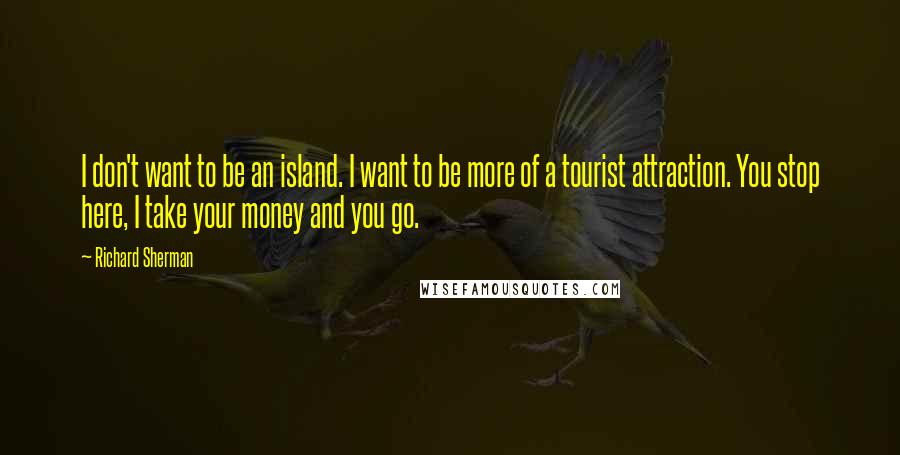 Richard Sherman Quotes: I don't want to be an island. I want to be more of a tourist attraction. You stop here, I take your money and you go.