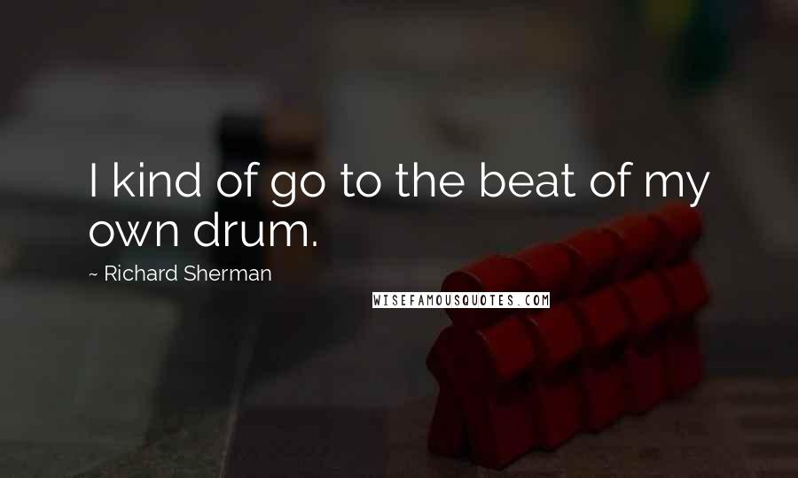 Richard Sherman Quotes: I kind of go to the beat of my own drum.