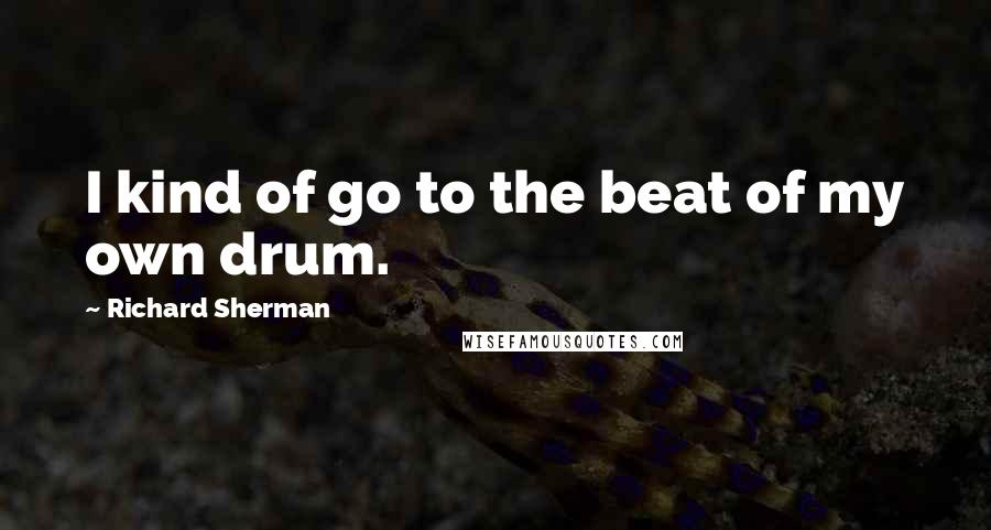 Richard Sherman Quotes: I kind of go to the beat of my own drum.