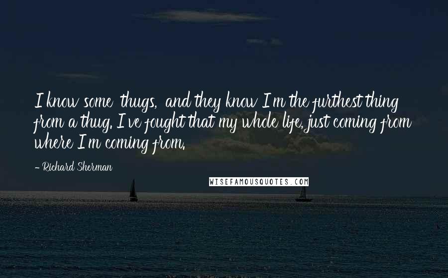 Richard Sherman Quotes: I know some 'thugs,' and they know I'm the furthest thing from a thug. I've fought that my whole life, just coming from where I'm coming from.