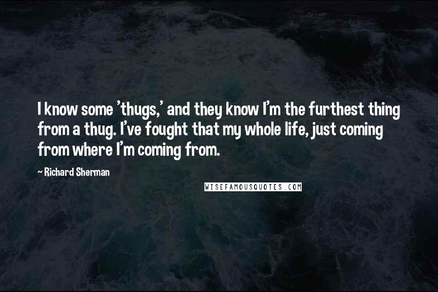 Richard Sherman Quotes: I know some 'thugs,' and they know I'm the furthest thing from a thug. I've fought that my whole life, just coming from where I'm coming from.