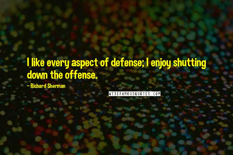 Richard Sherman Quotes: I like every aspect of defense; I enjoy shutting down the offense.