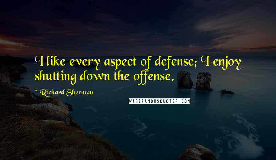 Richard Sherman Quotes: I like every aspect of defense; I enjoy shutting down the offense.