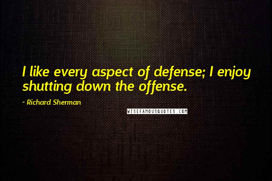 Richard Sherman Quotes: I like every aspect of defense; I enjoy shutting down the offense.