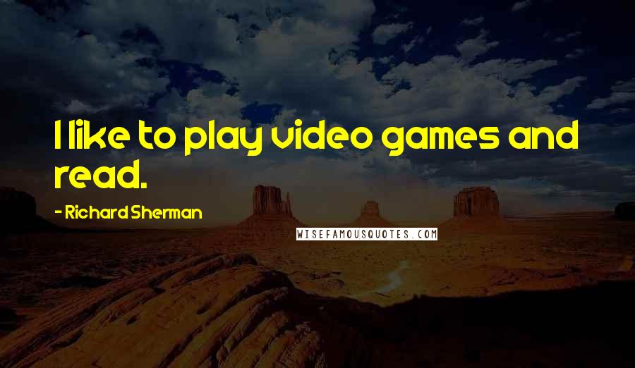 Richard Sherman Quotes: I like to play video games and read.