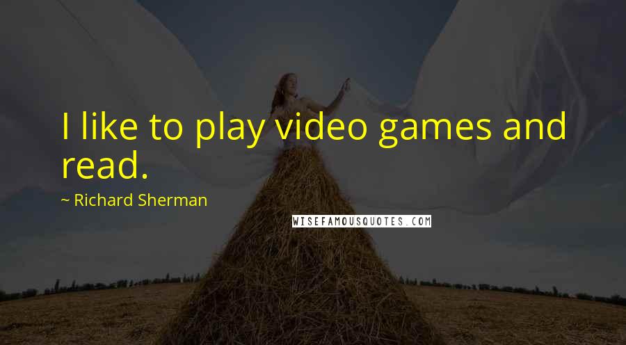 Richard Sherman Quotes: I like to play video games and read.