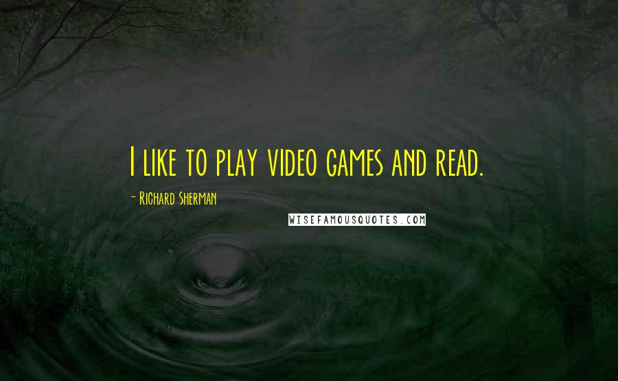 Richard Sherman Quotes: I like to play video games and read.