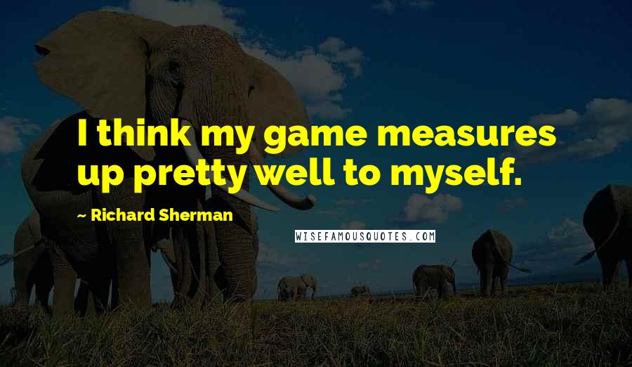 Richard Sherman Quotes: I think my game measures up pretty well to myself.