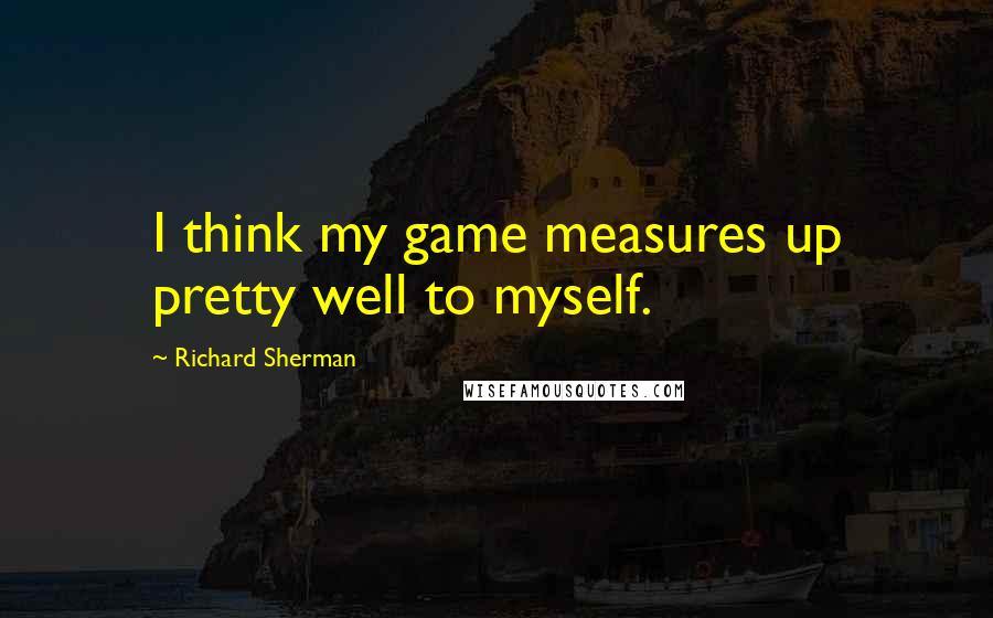 Richard Sherman Quotes: I think my game measures up pretty well to myself.