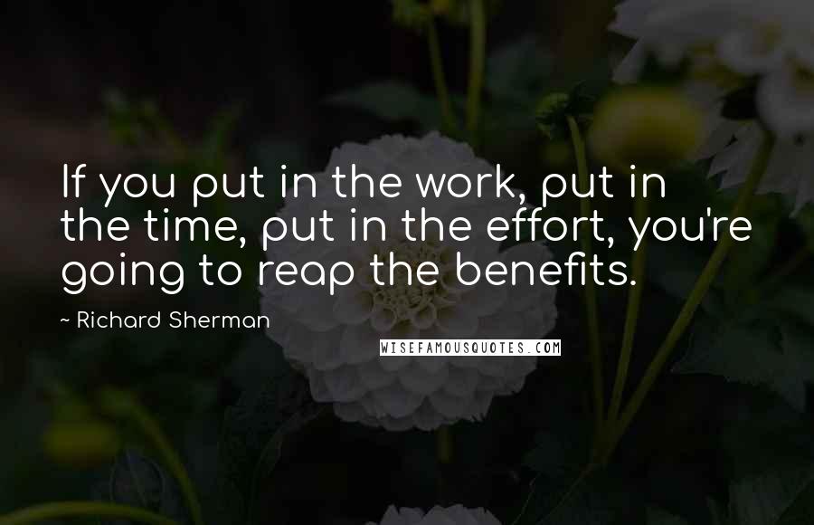 Richard Sherman Quotes: If you put in the work, put in the time, put in the effort, you're going to reap the benefits.