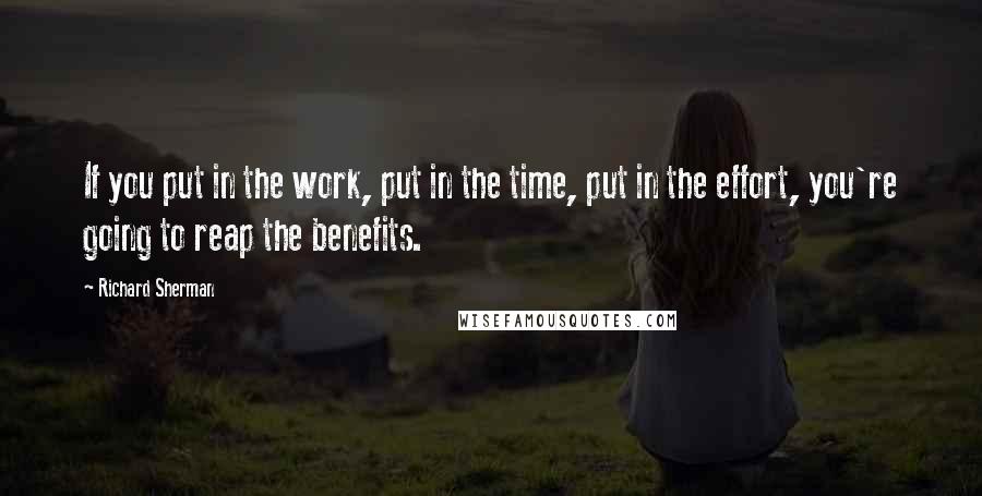 Richard Sherman Quotes: If you put in the work, put in the time, put in the effort, you're going to reap the benefits.