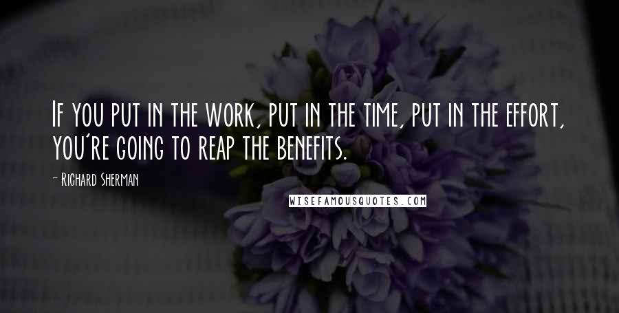 Richard Sherman Quotes: If you put in the work, put in the time, put in the effort, you're going to reap the benefits.