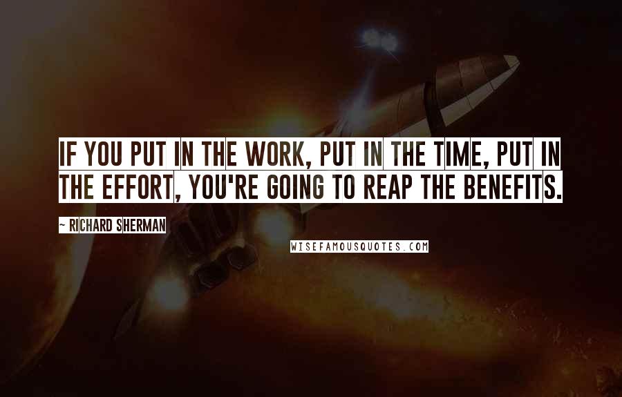 Richard Sherman Quotes: If you put in the work, put in the time, put in the effort, you're going to reap the benefits.