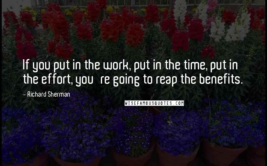 Richard Sherman Quotes: If you put in the work, put in the time, put in the effort, you're going to reap the benefits.