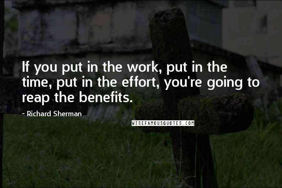 Richard Sherman Quotes: If you put in the work, put in the time, put in the effort, you're going to reap the benefits.