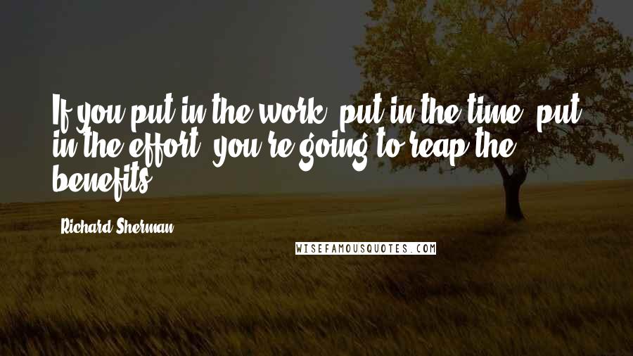 Richard Sherman Quotes: If you put in the work, put in the time, put in the effort, you're going to reap the benefits.