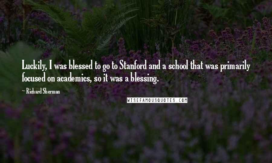 Richard Sherman Quotes: Luckily, I was blessed to go to Stanford and a school that was primarily focused on academics, so it was a blessing.