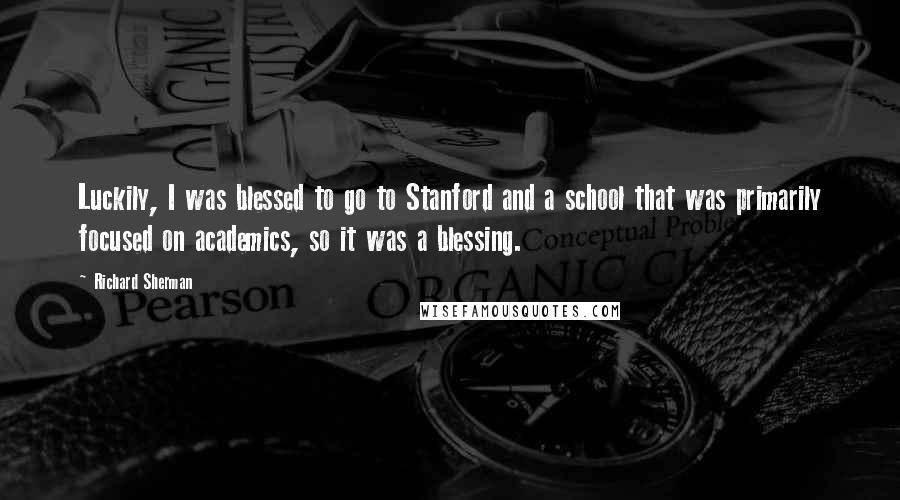 Richard Sherman Quotes: Luckily, I was blessed to go to Stanford and a school that was primarily focused on academics, so it was a blessing.